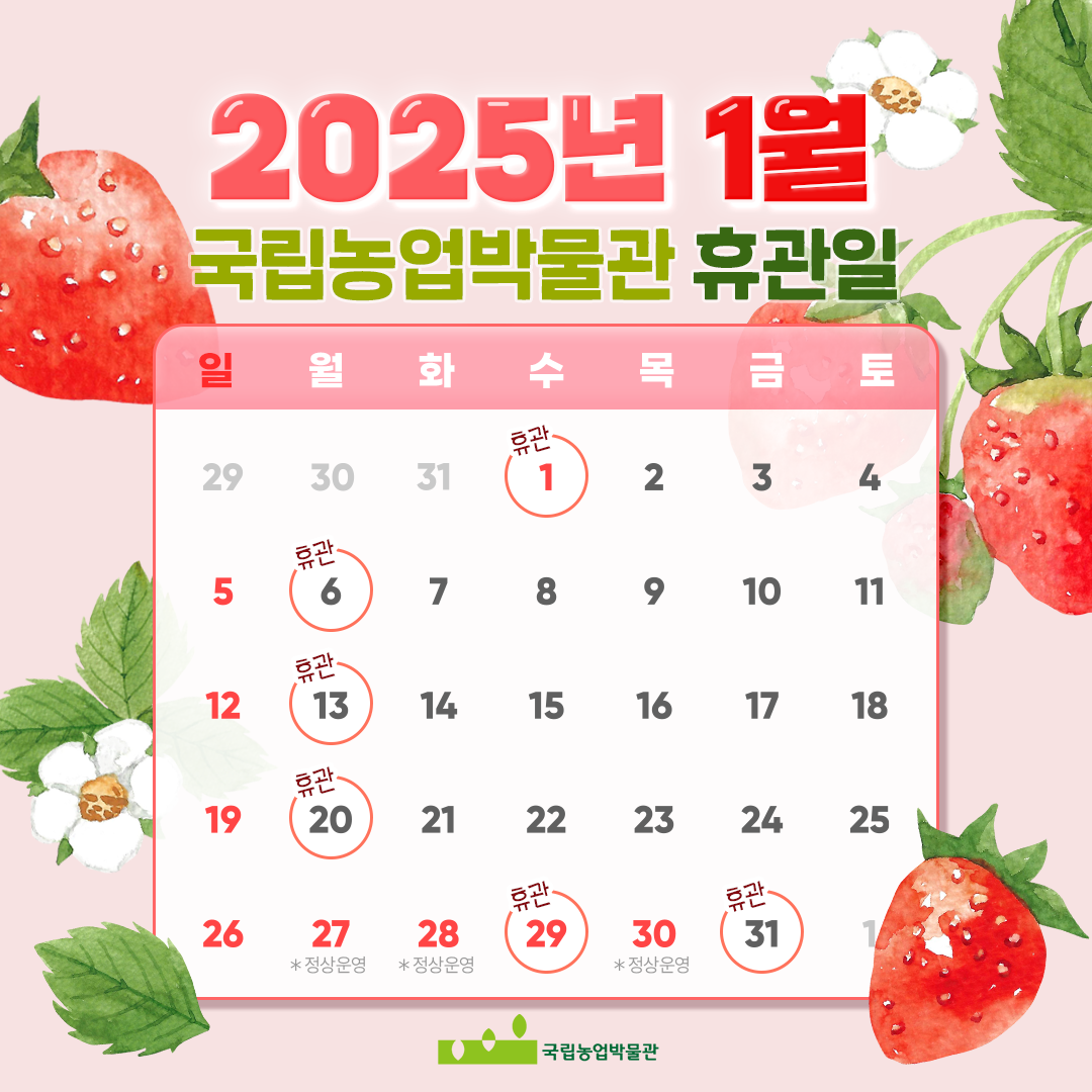 2025년 1월 국립농업박물관 휴관일 - 1월 1일(수),1월 6일(월),1월 13일(월),1월 20일(월),1월 29일(수),1월 31일(금) 휴관이며 나머지 날을 전부 개관(정상운영) 합니다. * 1월 27일(월), 1월 28일(화), 1월 30일(목) 정상운영합니다.