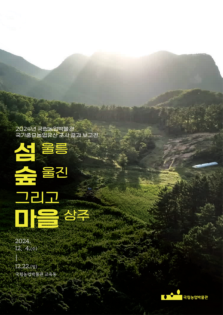 2024년 국립농업박물관 국가중요농업유산 조사 결과 보고전 [섬 울릉 숲 울진 그리고 마을 상주] 2024.12. 4.(수) ~ 12.22.(일) 국립농업박물관 교육동 국립농업박물관